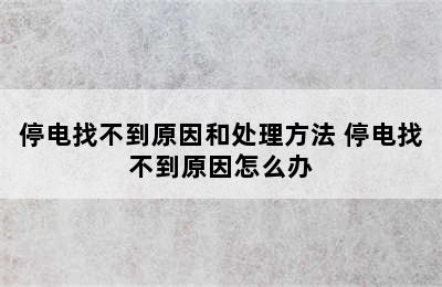 停电找不到原因和处理方法 停电找不到原因怎么办